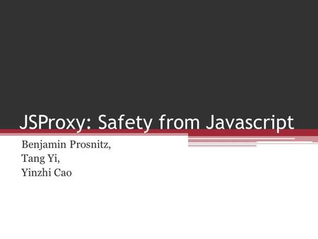 JSProxy: Safety from Javascript Benjamin Prosnitz, Tang Yi, Yinzhi Cao.