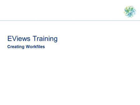 4/22/2017 5:36 PM EViews Training Creating Workfiles.