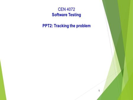 1 CEN 4072 Software Testing PPT2: Tracking the problem.