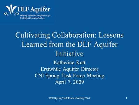 CNI Spring Task Force Meeting 20091 Cultivating Collaboration: Lessons Learned from the DLF Aquifer Initiative Katherine Kott Erstwhile Aquifer Director.