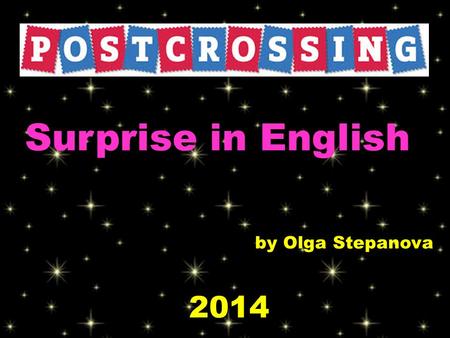 Surprise in English by Olga Stepanova 2014. Postcrossing Stats 470,853 members 214 countries I am a Postcrossing Member since October 2010. I have received.