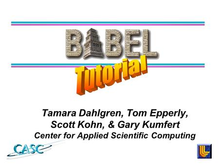 Tamara Dahlgren, Tom Epperly, Scott Kohn, & Gary Kumfert Center for Applied Scientific Computing.