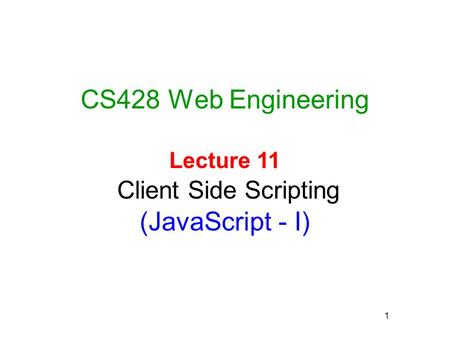 1 CS428 Web Engineering Lecture 11 Client Side Scripting (JavaScript - I)