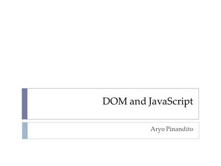 DOM and JavaScript Aryo Pinandito.