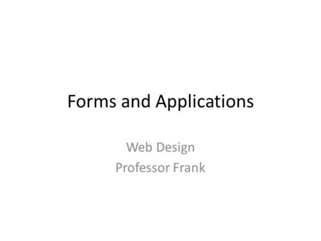 Forms and Applications Web Design Professor Frank.