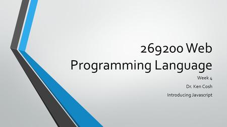 269200 Web Programming Language Week 4 Dr. Ken Cosh Introducing Javascript.