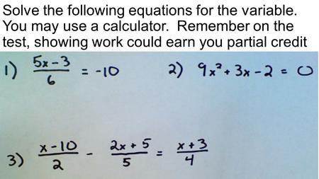 Solve the following equations for the variable. You may use a calculator. Remember on the test, showing work could earn you partial credit.