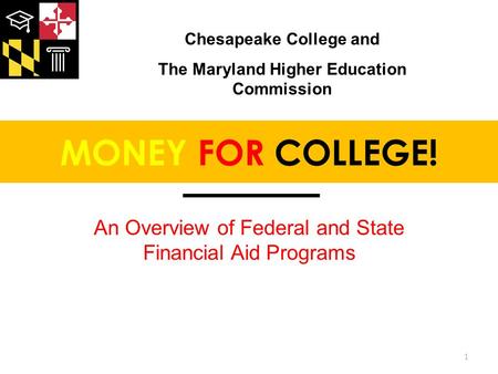 MONEY FOR COLLEGE! An Overview of Federal and State Financial Aid Programs 1 Chesapeake College and The Maryland Higher Education Commission.