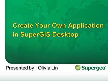 Presented by : Olivia Lin. Outline Preparation works –What software do I need? Source of sample codes –Online source: Supergeo Developer Network (SGDN)