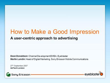 How to Make a Good Impression Dean Donaldson: Channel Development EMEA, Eyeblaster Martin Lundin: Head of Digital Marketing, Sony Ericsson Mobile Communications.