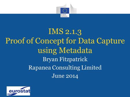 IMS 2.1.3 Proof of Concept for Data Capture using Metadata Bryan Fitzpatrick Rapanea Consulting Limited June 2014.