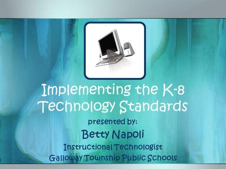 Implementing the K-8 Technology Standards presented by: Betty Napoli Instructional Technologist Galloway Township Public Schools.