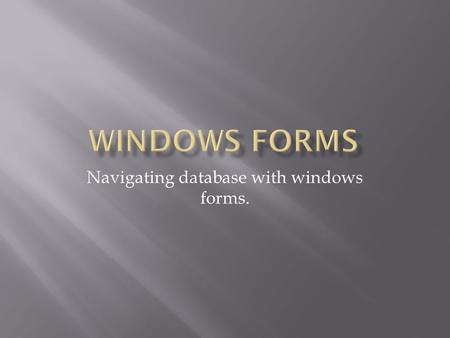 Navigating database with windows forms.. Tiered applications  Provide a means to develop many presentations of the same app  Makes changes to the back.