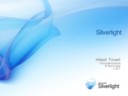 Silverlight Hitesh Trivedi Computer Science B.Tech A-Sec J.I.E.T.