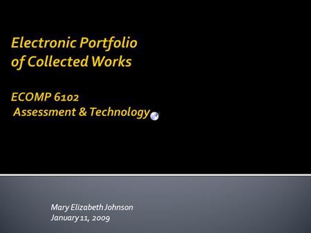 Mary Elizabeth Johnson January 11, 2009. Lover of children…teacher, educator…lover,user and advancer of technology; embracer of new ways to make a difference…