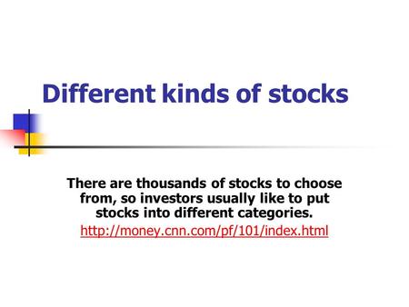 Different kinds of stocks There are thousands of stocks to choose from, so investors usually like to put stocks into different categories.