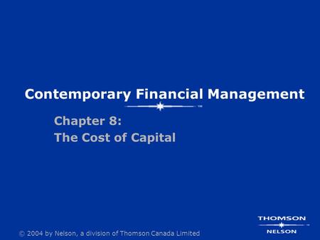 © 2004 by Nelson, a division of Thomson Canada Limited Contemporary Financial Management Chapter 8: The Cost of Capital.