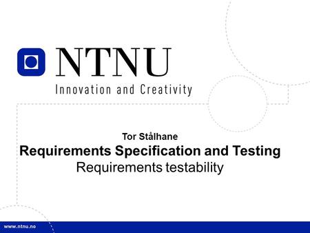 Tor Stålhane Requirements Specification and Testing Requirements testability.