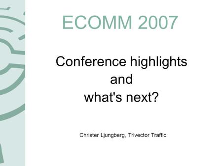 ECOMM 2007 Conference highlights and what's next? Christer Ljungberg, Trivector Traffic.