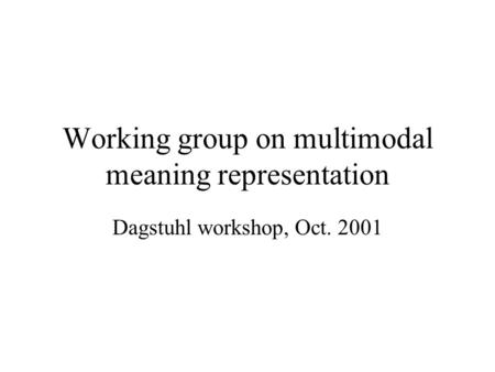 Working group on multimodal meaning representation Dagstuhl workshop, Oct. 2001.