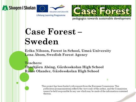 Case Forest – Sweden Erika Nilsson, Forest in School, Umeå University Lena Åbom, Swedish Forest Agency Teachers: Thorbjörn Alsing, Gärdesskolan High School.