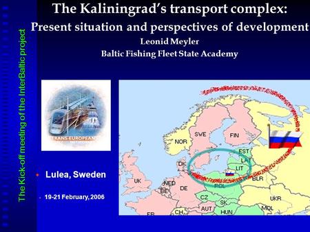 The Kaliningrad’s transport complex: Present situation and perspectives of development Leonid Meyler Baltic Fishing Fleet State Academy   Lulea, Sweden.