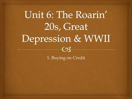 1. Buying on Credit.   SWBAT describe the uses of credit in the economy and assess the impact it had on the purchasing patterns of Americans with relation.