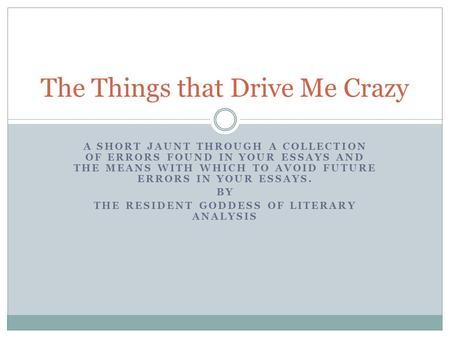 A SHORT JAUNT THROUGH A COLLECTION OF ERRORS FOUND IN YOUR ESSAYS AND THE MEANS WITH WHICH TO AVOID FUTURE ERRORS IN YOUR ESSAYS. BY THE RESIDENT GODDESS.