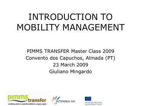 INTRODUCTION TO MOBILITY MANAGEMENT PIMMS TRANSFER Master Class 2009 Convento dos Capuchos, Almada (PT) 23 March 2009 Giuliano Mingardo.