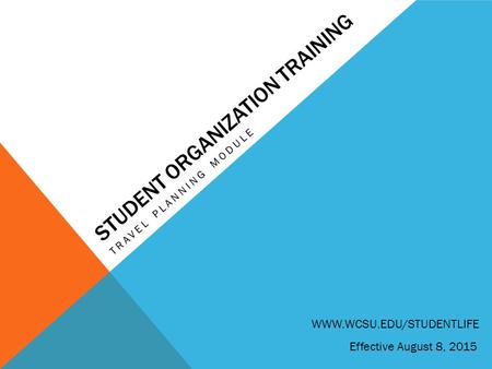 STUDENT ORGANIZATION TRAINING TRAVEL PLANNING MODULE Effective August 8, 2015 WWW.WCSU.EDU/STUDENTLIFE.