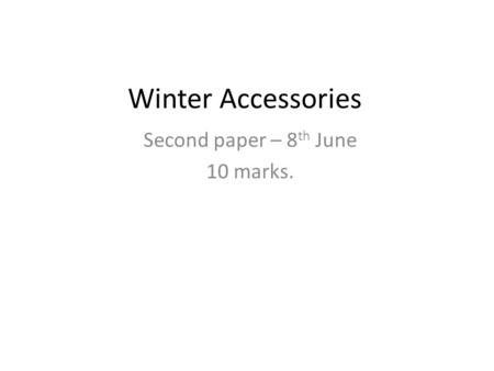 Winter Accessories Second paper – 8 th June 10 marks.