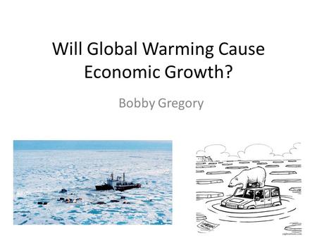 Will Global Warming Cause Economic Growth? Bobby Gregory.