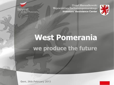 Gent, 26th February 2013 Investors’ Assistance Center West Pomerania we produce the future.