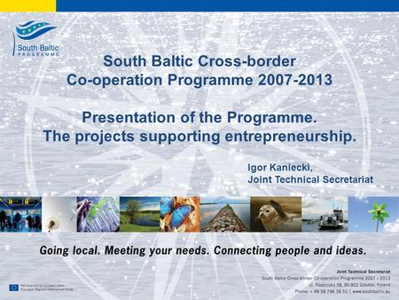 1 www.southbaltic.eu South Baltic Cross-border Co-operation Programme 2007-2013 Presentation of the Programme. The projects supporting entrepreneurship.