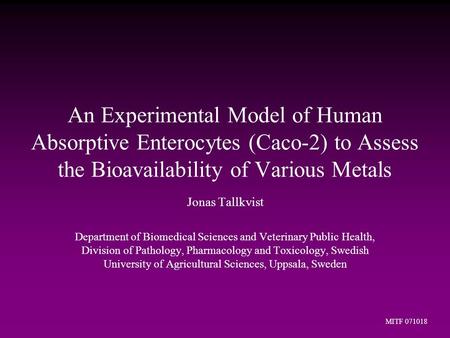 An Experimental Model of Human Absorptive Enterocytes (Caco-2) to Assess the Bioavailability of Various Metals Jonas Tallkvist Department of Biomedical.