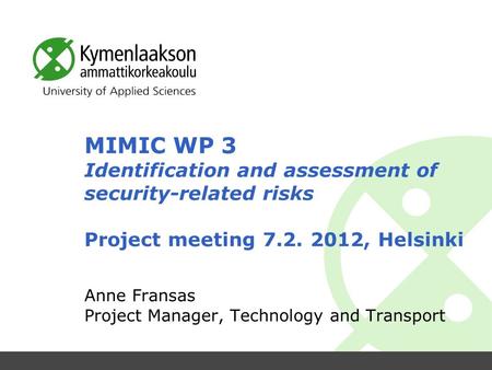 MIMIC WP 3 Identification and assessment of security-related risks Project meeting 7.2. 2012, Helsinki Anne Fransas Project Manager, Technology and Transport.