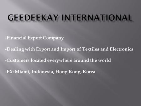 - Financial Export Company -Dealing with Export and Import of Textiles and Electronics -Customers located everywhere around the world -EX: Miami, Indonesia,