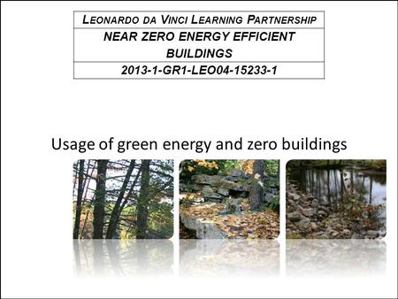 Usage of green energy and zero buildings L EONARDO DA V INCI L EARNING P ARTNERSHIP NEAR ZERO ENERGY EFFICIENT BUILDINGS 2013-1-GR1-LEO04-15233-1.