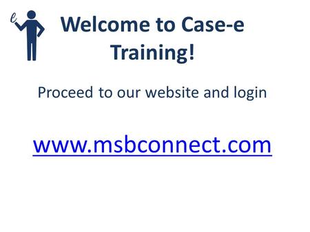 Welcome to Case-e Training! Proceed to our website and login www.msbconnect.com.