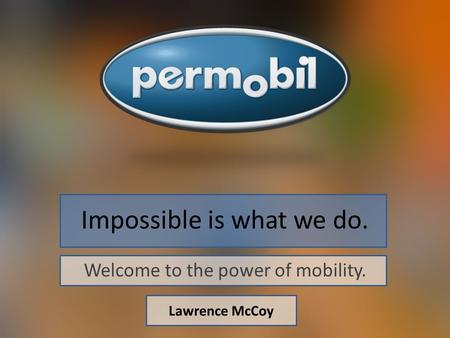 Impossible is what we do. Welcome to the power of mobility. Lawrence McCoy.