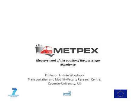 Measurement of the quality of the passenger experience Professor Andrée Woodcock Transportation and Mobility Faculty Research Centre, Coventry University,