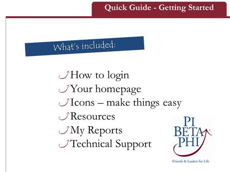 How to login Your homepage Icons – make things easy Resources My Reports Technical Support What’s included: Quick Guide - Getting Started.