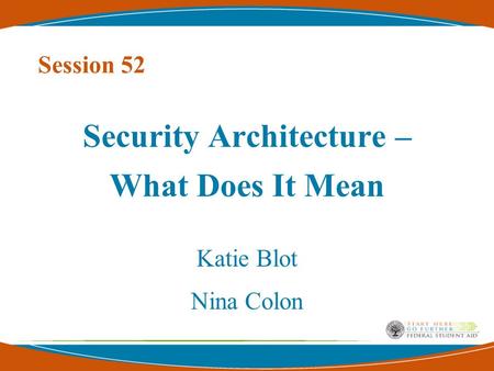 Session 52 Security Architecture – What Does It Mean Katie Blot Nina Colon.