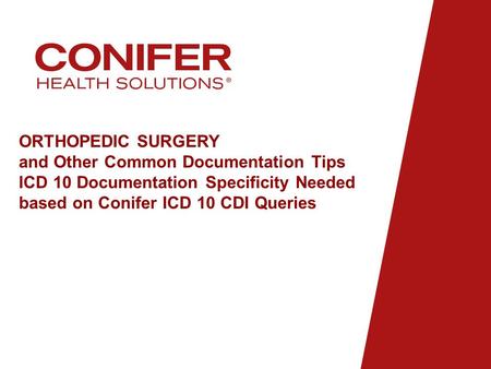 ORTHOPEDIC SURGERY and Other Common Documentation Tips ICD 10 Documentation Specificity Needed based on Conifer ICD 10 CDI Queries.