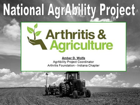 Amber D. Wolfe AgrAbility Project Coordinator Arthritis Foundation - Indiana Chapter.