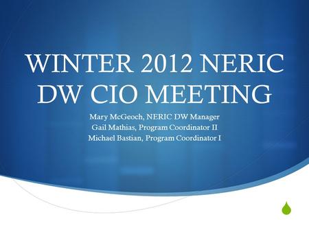  WINTER 2012 NERIC DW CIO MEETING Mary McGeoch, NERIC DW Manager Gail Mathias, Program Coordinator II Michael Bastian, Program Coordinator I.