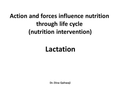 Action and forces influence nutrition through life cycle (nutrition intervention) Lactation Dr. Dina Qahwaji.