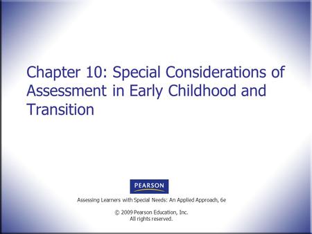 Assessing Learners with Special Needs: An Applied Approach, 6e © 2009 Pearson Education, Inc. All rights reserved. Chapter 10: Special Considerations of.