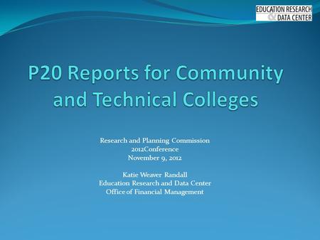 Research and Planning Commission 2012Conference November 9, 2012 Katie Weaver Randall Education Research and Data Center Office of Financial Management.