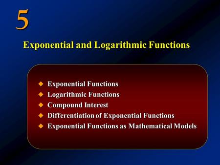 5  Exponential Functions  Logarithmic Functions  Compound Interest  Differentiation of Exponential Functions  Exponential Functions as Mathematical.